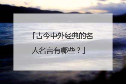 古今中外经典的名人名言有哪些？