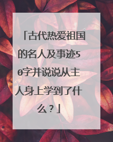 古代热爱祖国的名人及事迹50字并说说从主人身上学到了什么？