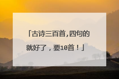 古诗三百首,四句的就好了，要10首！