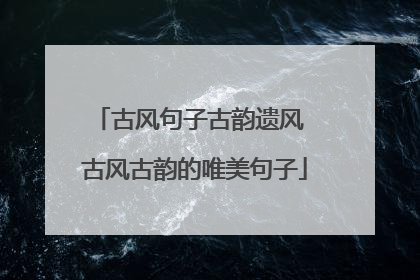 古风句子古韵遗风 古风古韵的唯美句子