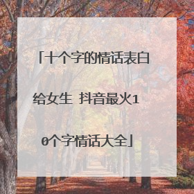 十个字的情话表白给女生 抖音最火10个字情话大全