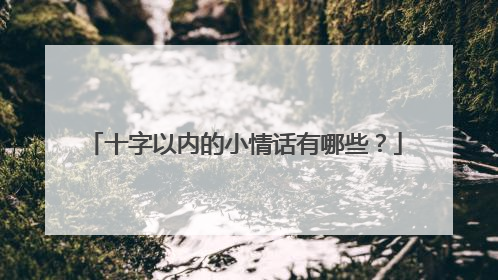 十字以内的小情话有哪些？