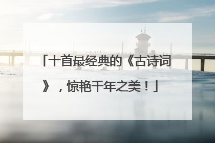 十首最经典的《古诗词》，惊艳千年之美！