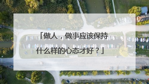 做人，做事应该保持什么样的心态才好？