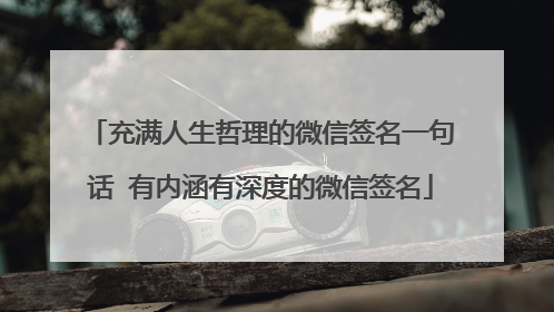 充满人生哲理的微信签名一句话 有内涵有深度的微信签名