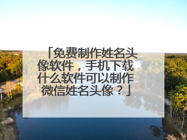 免费制作姓名头像软件，手机下载什么软件可以制作微信姓名头像？