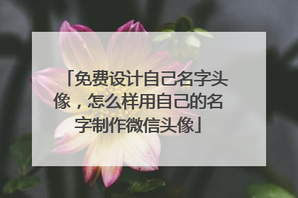 免费设计自己名字头像，怎么样用自己的名字制作微信头像