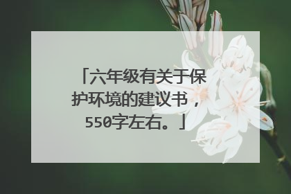 六年级有关于保护环境的建议书，550字左右。