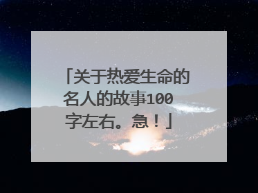 关于热爱生命的名人的故事100字左右。急！