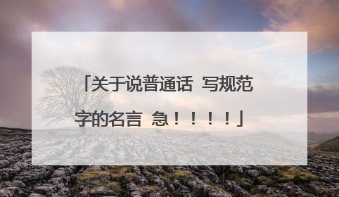 关于说普通话 写规范字的名言 急！！！！