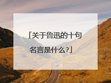 关于鲁迅的十句名言是什么?