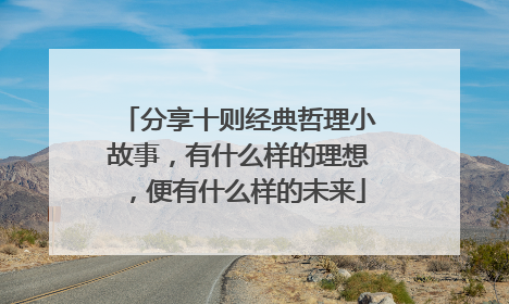 分享十则经典哲理小故事，有什么样的理想，便有什么样的未来