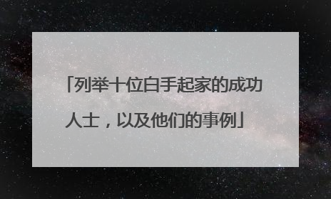 列举十位白手起家的成功人士，以及他们的事例