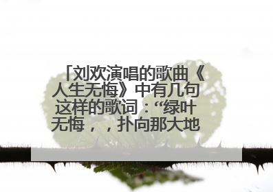 刘欢演唱的歌曲《人生无悔》中有几句这样的歌词：“绿叶无悔，，扑向那大地，是报答泥土芬芳的情意 鲜花无