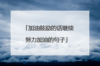 加油鼓励的话继续努力加油的句子