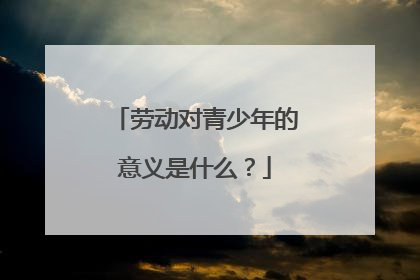 劳动对青少年的意义是什么？