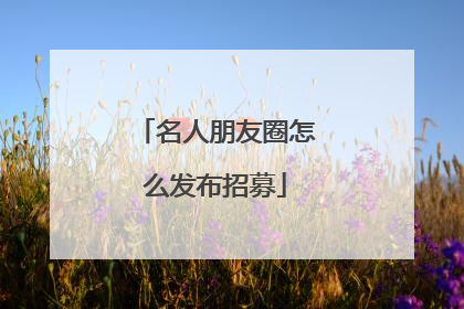 名人朋友圈怎么发布招募