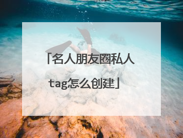 名人朋友圈私人tag怎么创建