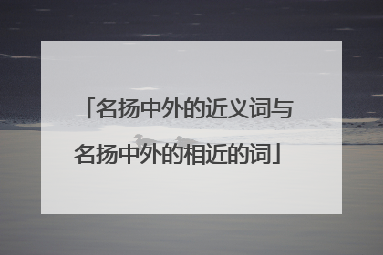 名扬中外的近义词与名扬中外的相近的词