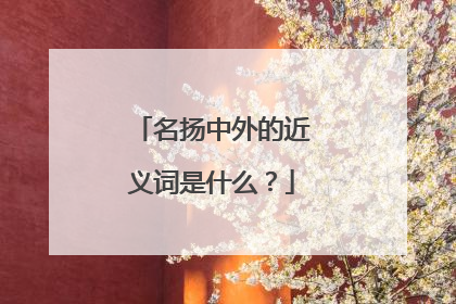 名扬中外的近义词是什么？