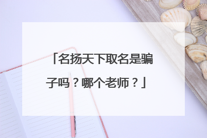 名扬天下取名是骗子吗？哪个老师？