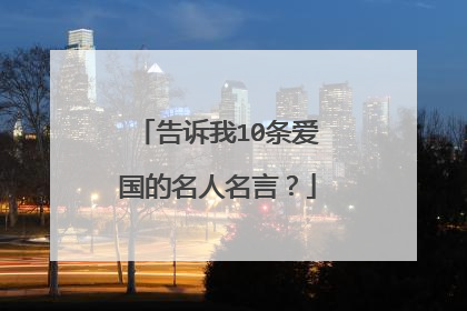 告诉我10条爱国的名人名言？