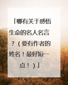 哪有关于感悟生命的名人名言？（要有作者的姓名！最好短一点！）