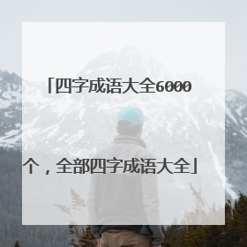 四字成语大全6000个，全部四字成语大全