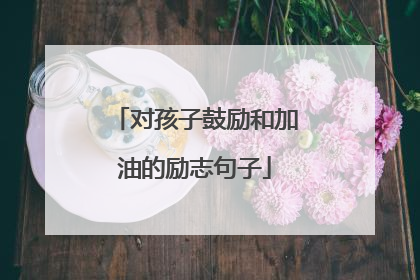 对孩子鼓励和加油的励志句子