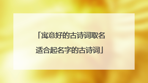 寓意好的古诗词取名 适合起名字的古诗词