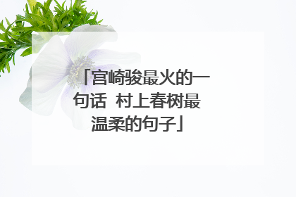 宫崎骏最火的一句话 村上春树最温柔的句子