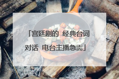 宫廷剧的 经典台词对话 电台主播急需