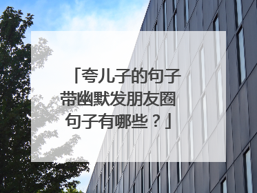 夸儿子的句子带幽默发朋友圈句子有哪些？