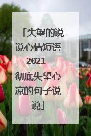 失望的说说心情短语2021 彻底失望心凉的句子说说