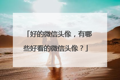 好的微信头像，有哪些好看的微信头像？