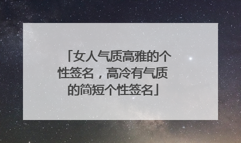 女人气质高雅的个性签名，高冷有气质的简短个性签名