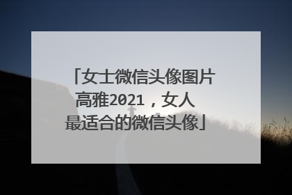 女士微信头像图片高雅2021，女人最适合的微信头像