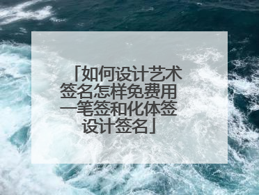 如何设计艺术签名怎样免费用一笔签和化体签设计签名