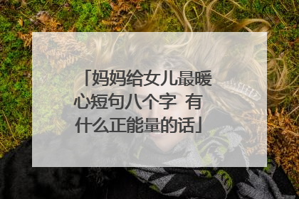 妈妈给女儿最暖心短句八个字 有什么正能量的话