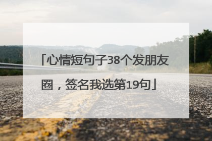 心情短句子38个发朋友圈，签名我选第19句