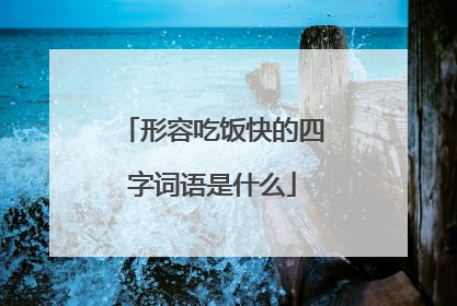 形容吃饭快的四字词语是什么