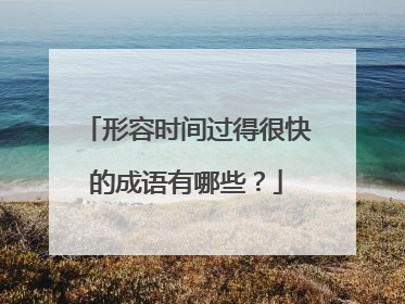 形容时间过得很快的成语有哪些？