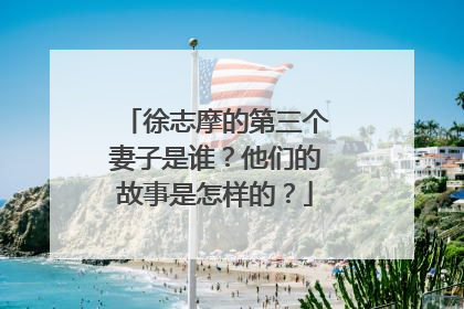 徐志摩的第三个妻子是谁？他们的故事是怎样的？