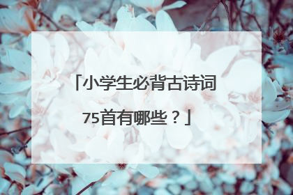 小学生必背古诗词75首有哪些？