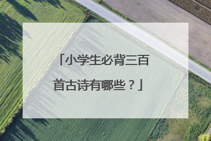 小学生必背三百首古诗有哪些？