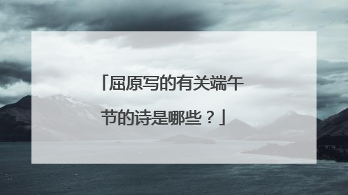 屈原写的有关端午节的诗是哪些？