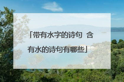 带有水字的诗句 含有水的诗句有哪些