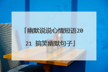 幽默说说心情短语2021 搞笑幽默句子