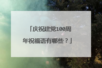 庆祝建党100周年祝福语有哪些？