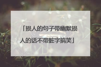 损人的句子带幽默损人的话不带脏字搞笑